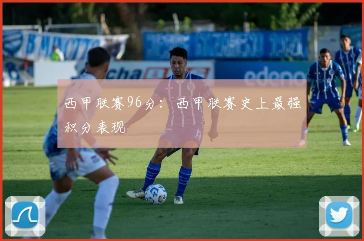 西甲联赛96分：西甲联赛史上最强积分表现