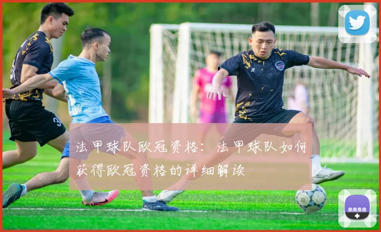 法甲球队欧冠资格：法甲球队如何获得欧冠资格的详细解读