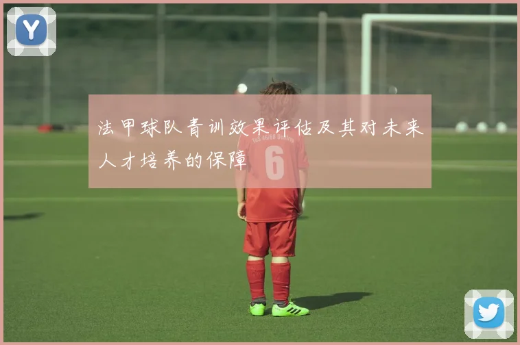 法甲球队青训效果评估及其对未来人才培养的保障