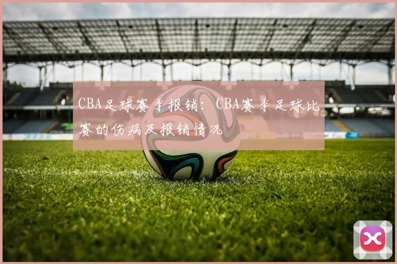 CBA足球赛季报销：CBA赛季足球比赛的伤病及报销情况