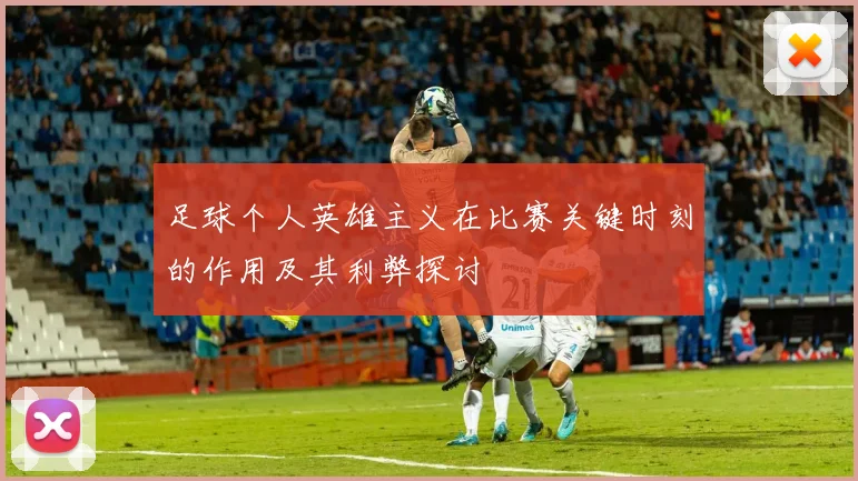足球个人英雄主义在比赛关键时刻的作用及其利弊探讨