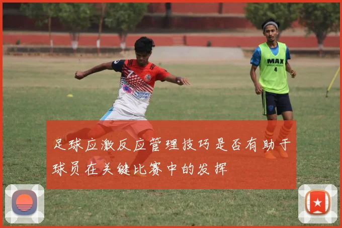 足球应激反应管理技巧是否有助于球员在关键比赛中的发挥